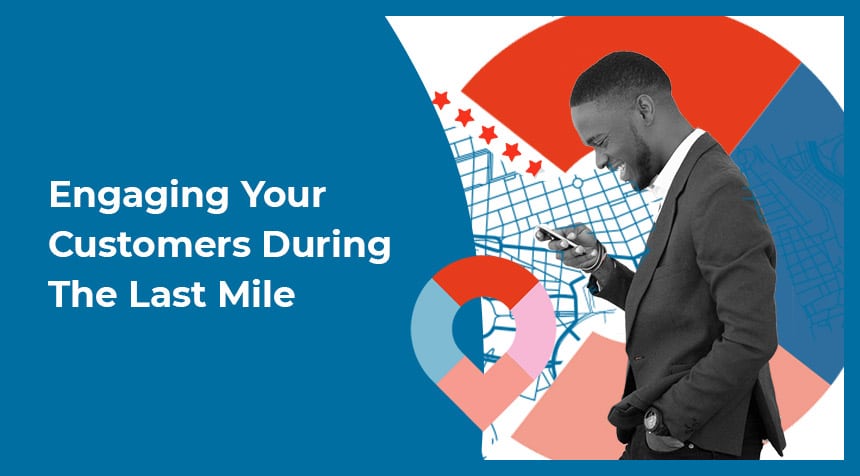 Engaging Your Customers During the Last Mile- Download Your Copy